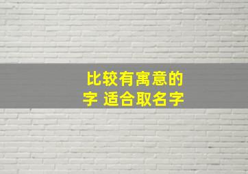 比较有寓意的字 适合取名字